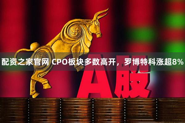 配资之家官网 CPO板块多数高开，罗博特科涨超8%