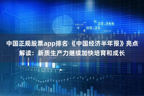 中国正规股票app排名 《中国经济半年报》亮点解读：新质生产力继续加快培育和成长