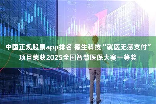 中国正规股票app排名 德生科技“就医无感支付”项目荣获2025全国智慧医保大赛一等奖